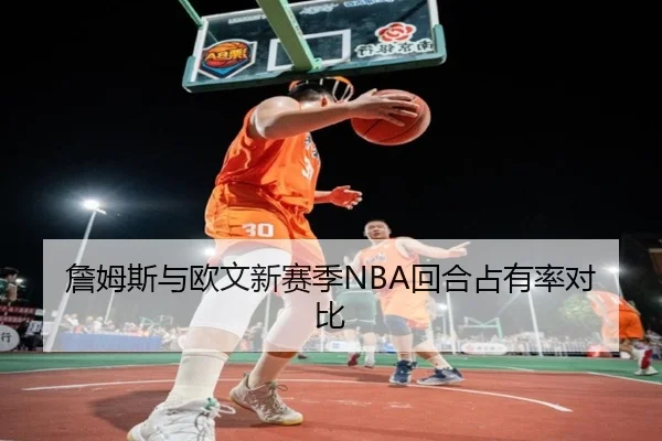 詹姆斯与欧文新赛季NBA回合占有率对比